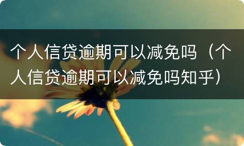 个人信贷逾期可以减免吗（个人信贷逾期可以减免吗知乎）