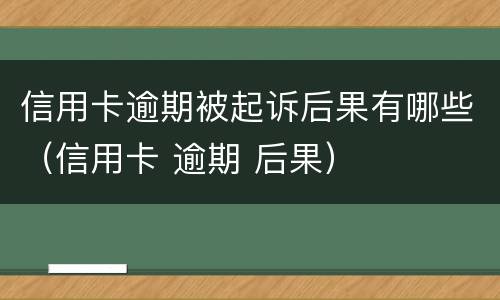 信用卡逾期被起诉后果有哪些（信用卡 逾期 后果）