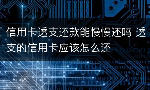 信用卡透支还款能慢慢还吗 透支的信用卡应该怎么还