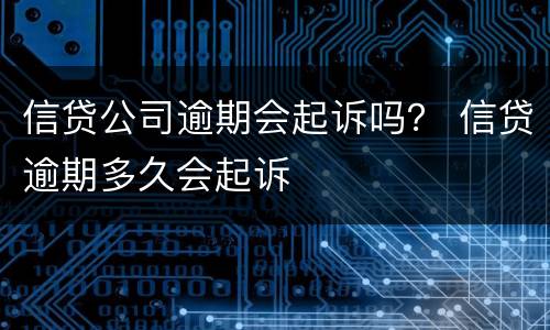 信贷公司逾期会起诉吗？ 信贷逾期多久会起诉