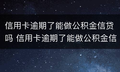 信用卡逾期了能做公积金信贷吗 信用卡逾期了能做公积金信贷吗怎么办