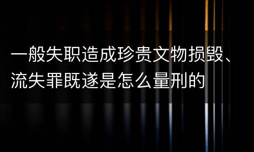 一般失职造成珍贵文物损毁、流失罪既遂是怎么量刑的