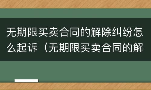 无期限买卖合同的解除纠纷怎么起诉（无期限买卖合同的解除纠纷怎么起诉法院）