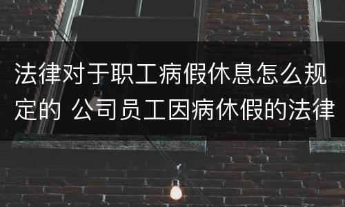 法律对于职工病假休息怎么规定的 公司员工因病休假的法律法规