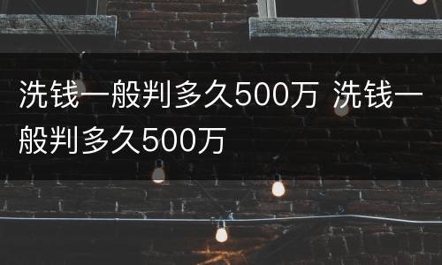 洗钱一般判多久500万 洗钱一般判多久500万