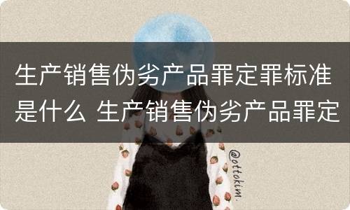 生产销售伪劣产品罪定罪标准是什么 生产销售伪劣产品罪定罪标准是什么