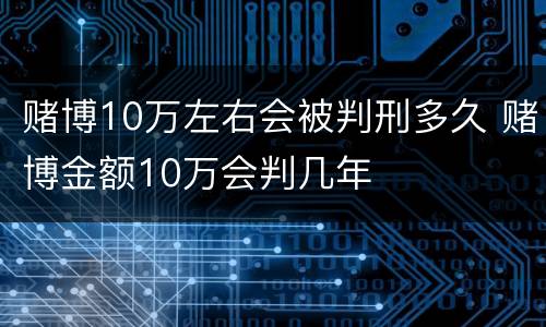 赌博10万左右会被判刑多久 赌博金额10万会判几年