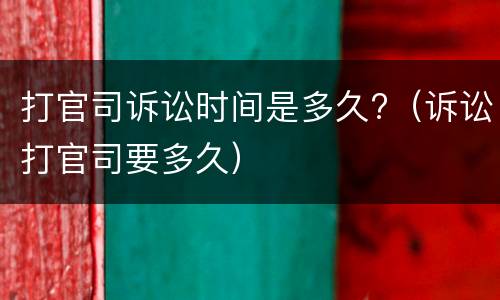 打官司诉讼时间是多久?（诉讼打官司要多久）