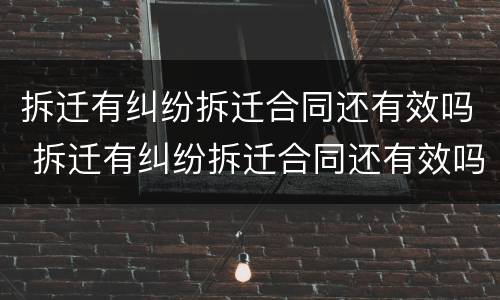 拆迁有纠纷拆迁合同还有效吗 拆迁有纠纷拆迁合同还有效吗怎么写