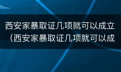 西安家暴取证几项就可以成立（西安家暴取证几项就可以成立了）