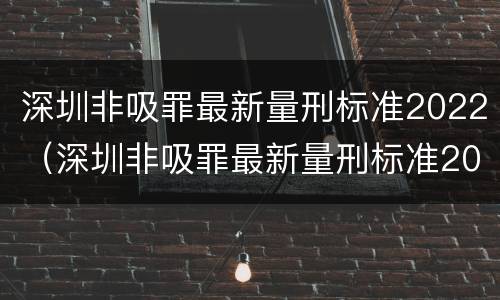 深圳非吸罪最新量刑标准2022（深圳非吸罪最新量刑标准2022公布）