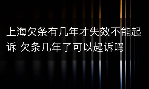 上海欠条有几年才失效不能起诉 欠条几年了可以起诉吗
