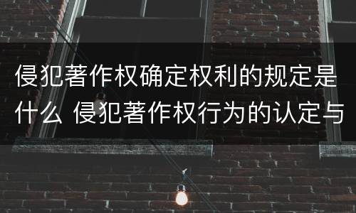侵犯著作权确定权利的规定是什么 侵犯著作权行为的认定与判断