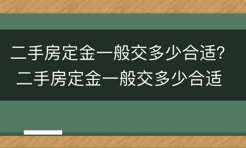 二手房定金一般交多少合适？ 二手房定金一般交多少合适