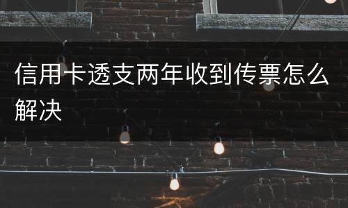 信用卡透支两年收到传票怎么解决