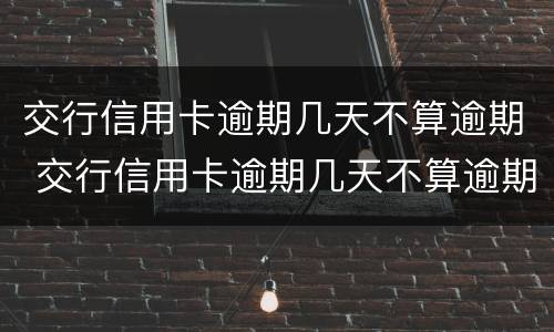 交行信用卡逾期几天不算逾期 交行信用卡逾期几天不算逾期了