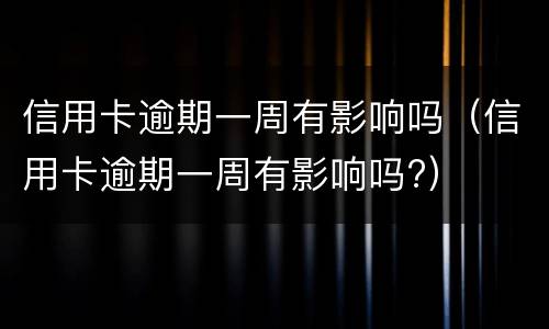 信用卡逾期一周有影响吗（信用卡逾期一周有影响吗?）