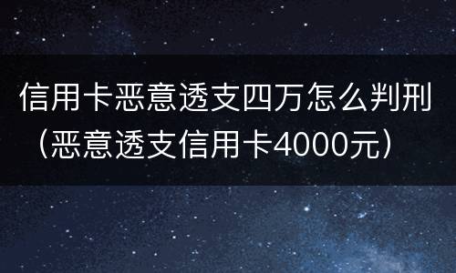 信用卡恶意透支四万怎么判刑（恶意透支信用卡4000元）