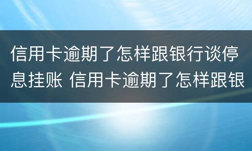 信用卡逾期了怎样跟银行谈停息挂账 信用卡逾期了怎样跟银行谈停息挂账的问题