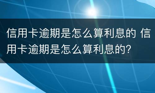 信用卡逾期是怎么算利息的 信用卡逾期是怎么算利息的?