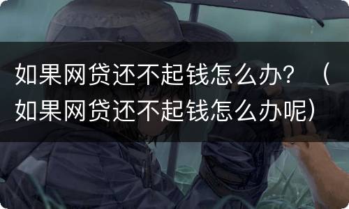 如果网贷还不起钱怎么办？（如果网贷还不起钱怎么办呢）