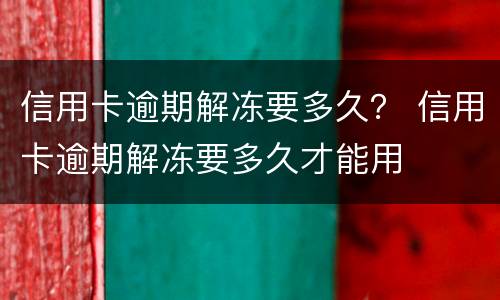 信用卡逾期解冻要多久？ 信用卡逾期解冻要多久才能用