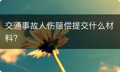 交通事故人伤赔偿提交什么材料?