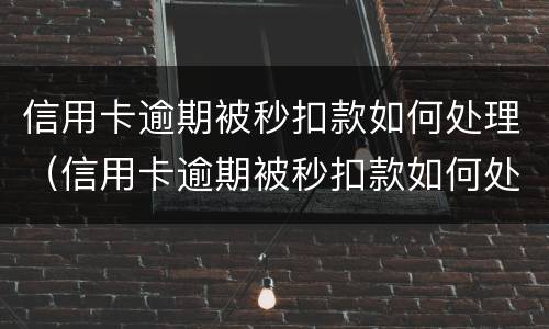 信用卡逾期被秒扣款如何处理（信用卡逾期被秒扣款如何处理呢）
