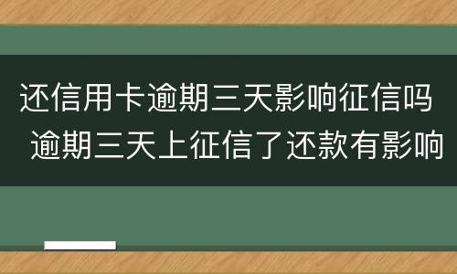 还信用卡逾期三天影响征信吗 逾期三天上征信了还款有影响吗