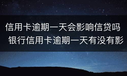 信用卡逾期一天会影响信贷吗 银行信用卡逾期一天有没有影响?