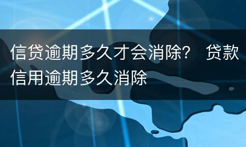 信贷逾期多久才会消除？ 贷款信用逾期多久消除