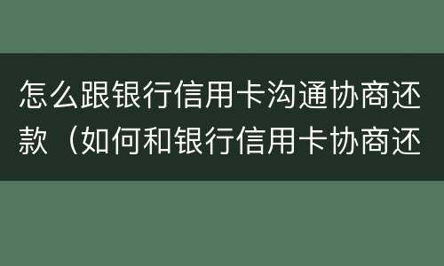 怎么跟银行信用卡沟通协商还款（如何和银行信用卡协商还款）