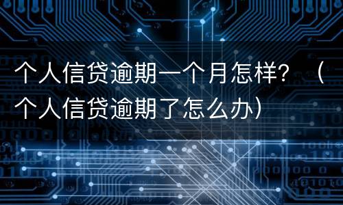 个人信贷逾期一个月怎样？（个人信贷逾期了怎么办）