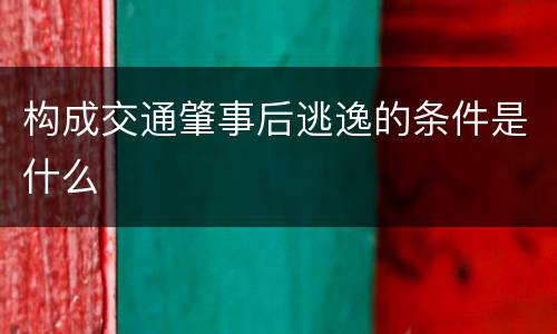 构成交通肇事后逃逸的条件是什么