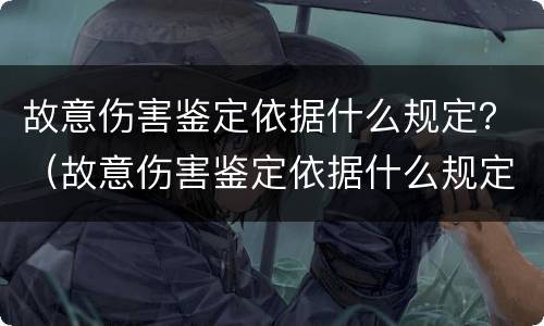 故意伤害鉴定依据什么规定？（故意伤害鉴定依据什么规定起诉）