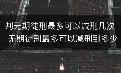 判无期徒刑最多可以减刑几次 无期徒刑最多可以减刑到多少年