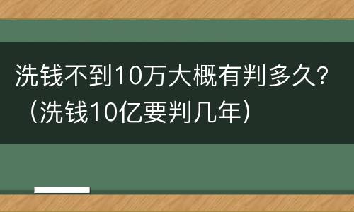 洗钱不到10万大概有判多久？（洗钱10亿要判几年）