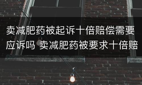 卖减肥药被起诉十倍赔偿需要应诉吗 卖减肥药被要求十倍赔偿