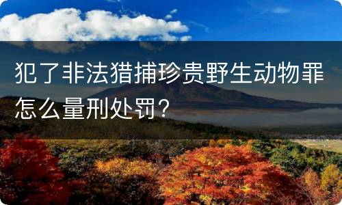犯了非法猎捕珍贵野生动物罪怎么量刑处罚?