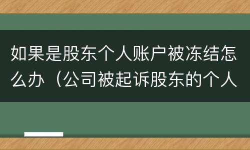 如果是股东个人账户被冻结怎么办（公司被起诉股东的个人账户会被冻结吗）