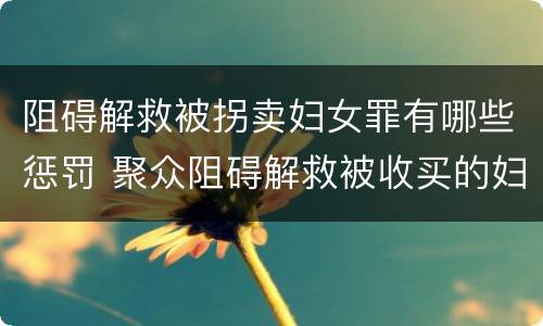 阻碍解救被拐卖妇女罪有哪些惩罚 聚众阻碍解救被收买的妇女儿童罪与妨害公务罪