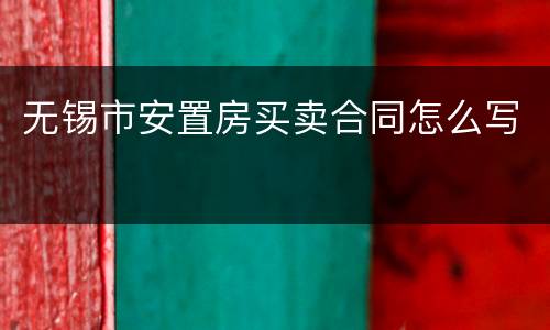 无锡市安置房买卖合同怎么写
