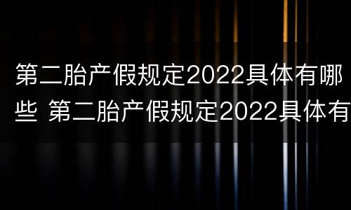 第二胎产假规定2022具体有哪些 第二胎产假规定2022具体有哪些假期