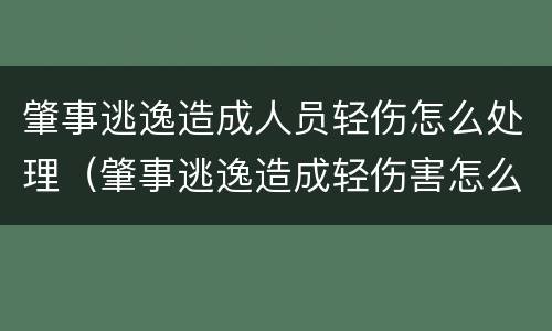 肇事逃逸造成人员轻伤怎么处理（肇事逃逸造成轻伤害怎么判）