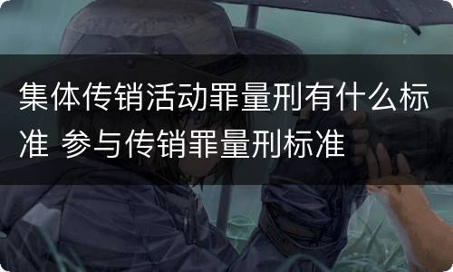 集体传销活动罪量刑有什么标准 参与传销罪量刑标准