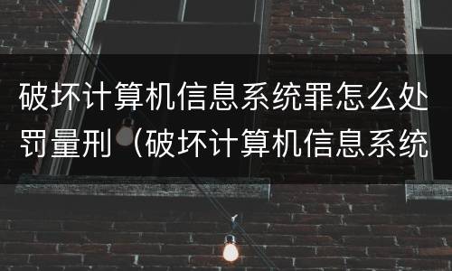 破坏计算机信息系统罪怎么处罚量刑（破坏计算机信息系统罪怎么判刑）