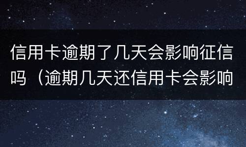信用卡逾期了几天会影响征信吗（逾期几天还信用卡会影响征信吗）
