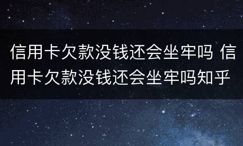 信用卡欠款没钱还会坐牢吗 信用卡欠款没钱还会坐牢吗知乎