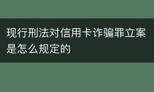 现行刑法对信用卡诈骗罪立案是怎么规定的