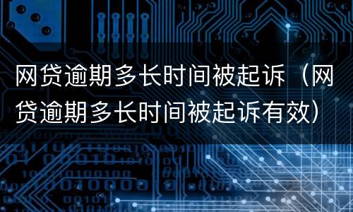 网贷逾期多长时间被起诉（网贷逾期多长时间被起诉有效）
